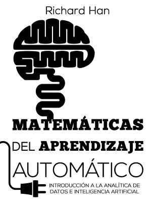 Matemticas del Aprendizaje Automtico: Introducci?n a la anal?tica de datos e inteligencia artificial - Han, Richard