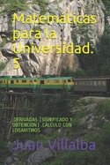 Matemticas para la Universidad. 5: .Derivadas (Significado Y Obtenci?n) .Clculo Con Logaritmos