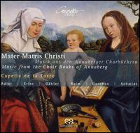 Mater Matris Christi: Musik aus den Annaberger Chorbchern - Capella de la Torre; David Erler (alto); Gesine Adler (soprano); Johannes Schmidt (bass); Matthias Gerchen (bass);...