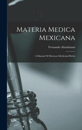 Materia Medica Mexicana: A Manual Of Mexican Medicinal Herbs