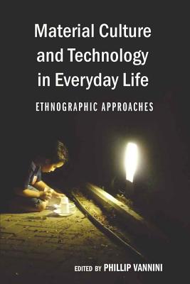 Material Culture and Technology in Everyday Life: Ethnographic Approaches - McCarthy, Cameron, and Valdivia, Angharad N, and Vannini, Phillip (Editor)