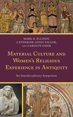 Material Culture and Women's Religious Experience in Antiquity: An Interdisciplinary Symposium - Ellison, Mark D (Contributions by), and Taylor, Catherine Gines (Contributions by), and Osiek, Carolyn (Contributions by)