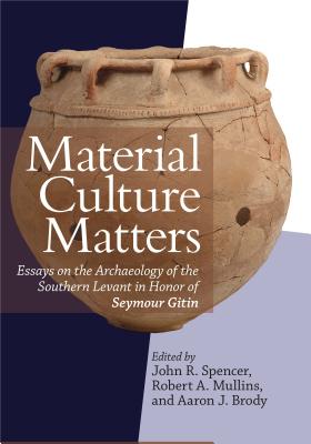 Material Culture Matters: Essays on the Archaeology of the Southern Levant in Honor of Seymour Gitin - Spencer, John R. (Editor), and Mullins, Robert A. (Editor), and Brody, Aaron J. (Editor)