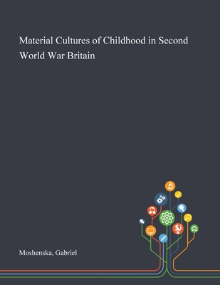 Material Cultures of Childhood in Second World War Britain - Moshenska, Gabriel