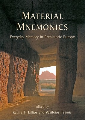 Material Mnemonics: Everyday Memory in Prehistoric Europe - Lillios, Katina T., and Tsamis, Vasileios