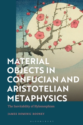 Material Objects in Confucian and Aristotelian Metaphysics: The Inevitability of Hylomorphism - Rooney, James Dominic
