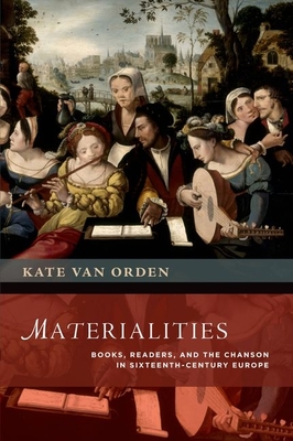 Materialities: Books, Readers, and the Chanson in Sixteenth-Century Europe - Van Orden, Kate