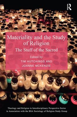 Materiality and the Study of Religion: The Stuff of the Sacred - Hutchings, Tim (Editor), and McKenzie, Joanne (Editor)