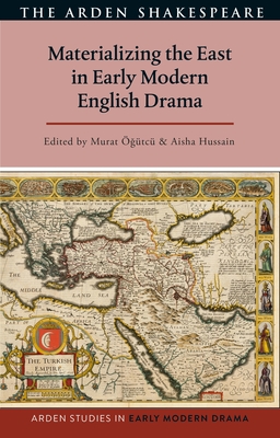 Materializing the East in Early Modern English Drama - gtc, Murat (Editor), and Hussain, Aisha (Editor), and Hopkins, Lisa (Editor)
