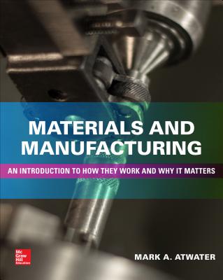 Materials and Manufacturing: An Introduction to How They Work and Why It Matters - Atwater, Mark