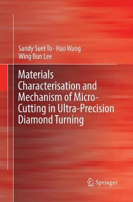 Materials Characterisation and Mechanism of Micro-Cutting in Ultra-Precision Diamond Turning - To, Sandy Suet, and Wang, Hao, and Lee, Wing Bing