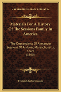 Materials for a History of the Sessions Family in America: The Descendants of Alexander Sessions of Andover, Mass., 1669