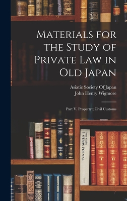 Materials for the Study of Private Law in Old Japan: Part V. Property: Civil Customs - Wigmore, John Henry, and Asiatic Society of Japan (Creator)