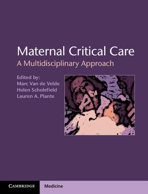 Maternal Critical Care: A Multidisciplinary Approach - Velde, Marc van de (Editor), and Scholefield, Helen (Editor), and Plante, Lauren A. (Editor)