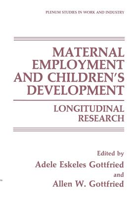 Maternal Employment and Children's Development: Longitudinal Research - Gottfried, Adele Eskeles (Editor), and Gottfried, Allen W. (Editor)