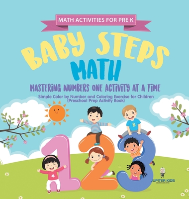 Math Activities for PreK. Baby Steps Math. Mastering Numbers One Activity at a Time. Simple Color by Number and Coloring Exercises for Children (Preschool Prep Activity Book) - Speedy Kids