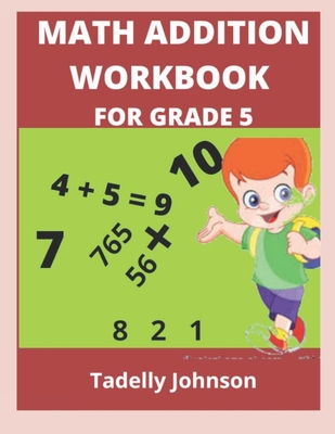 Math Addition Workbook for Grade 5: Grade 5 Math Addition Worksheet - Johnson, Tadelly