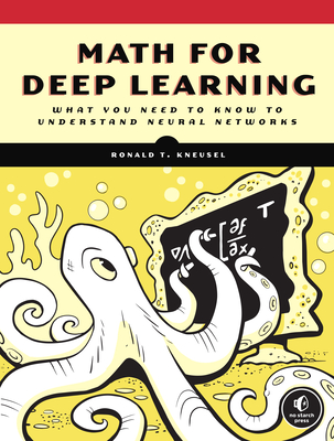 Math for Deep Learning: What You Need to Know to Understand Neural Networks - Kneusel, Ronald T