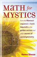 Math for Mystics: From the Fibonacci Sequence to Luna's Labyrinth to the Golden Section and Other Secrets of Sacred Geometry