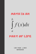Math Is An Integral Part Of Life: Journal For Math Teachers & Maths Geeks Math Teacher Funny Appreciation Gift 120+ Pages 6x9 Funny Math Notebook Gift Idea For Men & Women