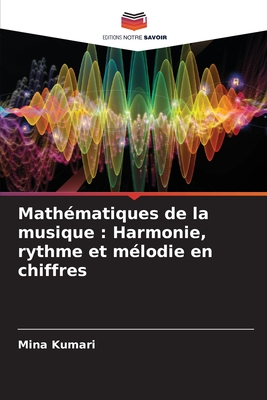 Math?matiques de la musique: Harmonie, rythme et m?lodie en chiffres - Kumari, Mina