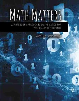 Math Matters: A Workbook Approach to Mathematics for Veterinary Technicians - Levin, Aaron, and Morgan, James