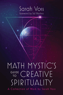Math Mystic's Guide to Creative Spirituality: A Collection of Work by Sarah Voss