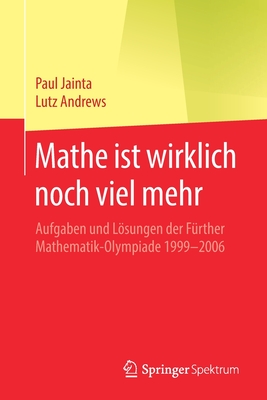 Mathe Ist Wirklich Noch Viel Mehr: Aufgaben Und Lsungen Der Frther Mathematik-Olympiade 1999-2006 - Jainta, Paul, and Andrews, Lutz