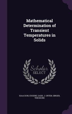 Mathematical Determination of Transient Temperatures in Solids - Isaacson, Eugene, and Gadd, J Orten, and Singer, Theodore