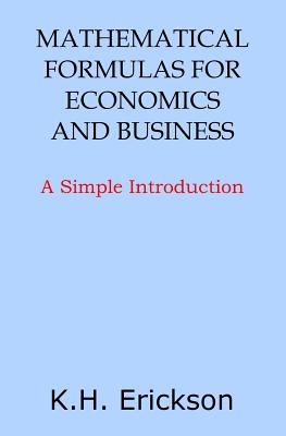 Mathematical Formulas for Economics and Business: A Simple Introduction - Erickson, K H
