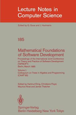 Mathematical Foundations of Software Development. Proceedings of the International Joint Conference on Theory and Practice of Software Development (Tapsoft), Berlin, March 25-29, 1985: Volume 1: Colloquium on Trees in Algebra and Programming (Caap'85) - Ehrig, Hartmut (Editor), and Floyd, Christiane (Editor), and Nivat, Maurice (Editor)