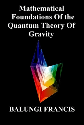 Mathematical Foundations Of the Quantum Theory Of Gravity - Balungi, Francis