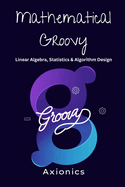 Mathematical Groovy: Linear Algebra, Statistics, and Algorithm Design