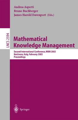 Mathematical Knowledge Management: Second International Conference, Mkm 2003 Bertinoro, Italy, February 16-18, 2003 - Asperti, Andrea (Editor), and Buchberger, Bruno (Editor), and Davenport, James Harold (Editor)