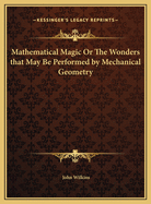 Mathematical Magic Or The Wonders that May Be Performed by Mechanical Geometry