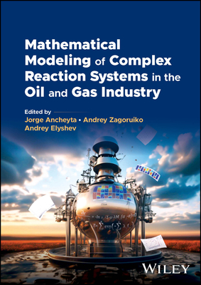 Mathematical Modeling of Complex Reaction Systems in the Oil and Gas Industry - Ancheyta, Jorge (Editor), and Zagoruiko, Andrey (Editor), and Elyshev, Andrey (Editor)