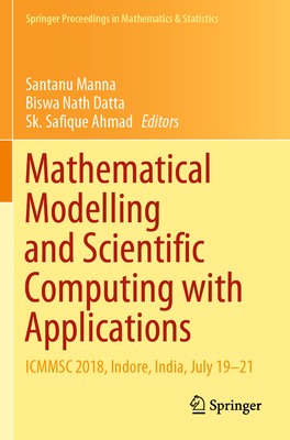 Mathematical Modelling and Scientific Computing with Applications: Icmmsc 2018, Indore, India, July 19-21 - Manna, Santanu (Editor), and Datta, Biswa Nath (Editor), and Ahmad, Sk Safique (Editor)