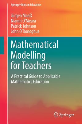 Mathematical Modelling for Teachers: A Practical Guide to Applicable Mathematics Education - Maa, Jrgen, and O'Meara, Niamh, and Johnson, Patrick