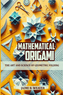 Mathematical Origami: The Art and Science of Geometric Folding