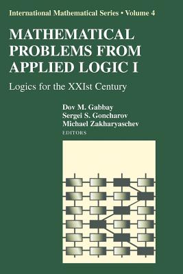 Mathematical Problems from Applied Logic I: Logics for the Xxist Century - Gabbay, Dov M (Editor), and Goncharov, Sergei S (Editor), and Zakharyaschev, Michael (Editor)