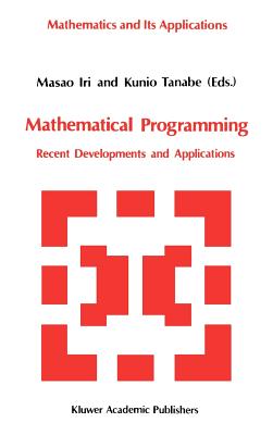 Mathematical Programming: Recent Developments and Applications - Iri, Masao (Editor), and Tanabe, Kunio (Editor)