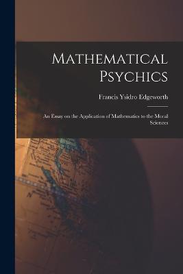 Mathematical Psychics: An Essay on the Application of Mathematics to the Moral Sciences - Edgeworth, Francis Ysidro