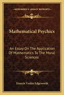 Mathematical Psychics: An Essay On The Application Of Mathematics To The Moral Sciences