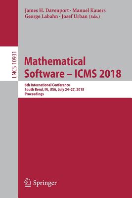 Mathematical Software - Icms 2018: 6th International Conference, South Bend, In, Usa, July 24-27, 2018, Proceedings - Davenport, James H (Editor), and Kauers, Manuel (Editor), and Labahn, George (Editor)