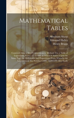 Mathematical Tables: Contrived After a Most Comprehensive Method: Viz. a Table of Logarithms, From 1 to 101000. to Which Is Added (Upon the Same Page) the Differences and Proportional Parts, Whereby the Logarithm of Any Number Under 10,000,000 May Easily - Wallis, John, and Halley, Edmond, and Sherwin, Henry