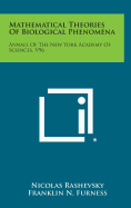 Mathematical Theories of Biological Phenomena: Annals of the New York Academy of Sciences, V96 - Rashevsky, Nicolas (Editor), and Furness, Franklin N (Editor)