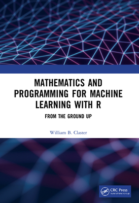 Mathematics and Programming for Machine Learning with R: From the Ground Up - Claster, William