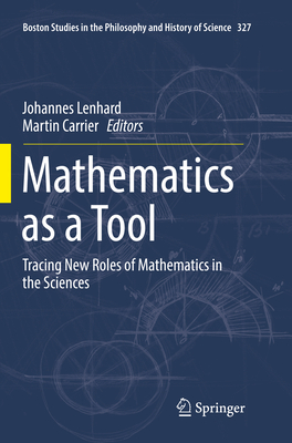 Mathematics as a Tool: Tracing New Roles of Mathematics in the Sciences - Lenhard, Johannes (Editor), and Carrier, Martin (Editor)