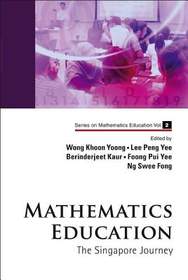 Mathematics Education: The Singapore Journey - Wong, Khoon Yoong (Editor), and Lee, Peng Yee (Editor), and Kaur, Berinderjeet (Editor)