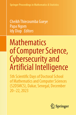 Mathematics of Computer Science, Cybersecurity and Artificial Intelligence: 5th Scientific Days of Doctoral School of Mathematics and Computer Sciences (S2DSMCS), Dakar, Senegal, December 20-22, 2023 - Gueye, Cheikh Thiecoumba (Editor), and Ngom, Papa (Editor), and Diop, Idy (Editor)